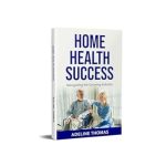 Essential Insights for Care Providers: A Comprehensive Review of Home Health Success: Navigating the Growing Industry
