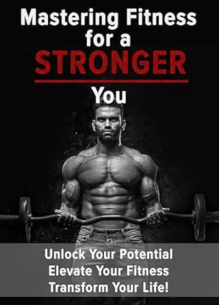 Unlock Your Best Self: A Comprehensive Review of ‘Mastering Fitness for a Stronger You: Unlock Your Potential, Elevate Your Fitness, Transform Your Life!’ (Well-being Series)