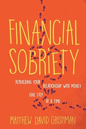 Transform Your Finances: A Deep Dive into Financial Sobriety: Rebuilding Your Relationship With Money One Step at a Time