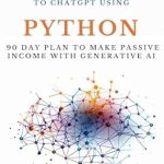 Unlock Your Earning Potential: A Comprehensive Review of the Ultimate Step by Step Guide to ChatGPT Using Python: 90 Day Plan to Make Passive Income with Generative AI (Ultimate Step by Step Guide to Machine Learning Book 4) Unlock Your Earning Potential: A Comprehensive Review of the Ultimate Step by Step Guide to ChatGPT Using Python: 90 Day Plan to Make Passive Income with Generative AI (Ultimate Step by Step Guide to Machine Learning Book 4)