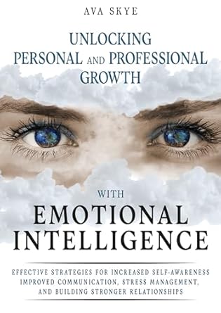 Transform Your Life: A Comprehensive Review of ‘Unlocking Personal and Professional Growth with Emotional Intelligence: Effective Strategies For Increased Self-Awareness, Improved Communication, Stress Management, and Building Stronger Relationships’