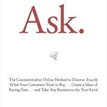 Unlock Your Business Potential with This Game-Changing Guide: Ask: The Counterintuitive Online Method to Discover Exactly What Your Customers Want to Buy . . . Create a Mass of Raving Fans . . . and Take Any Business to the Next Level
