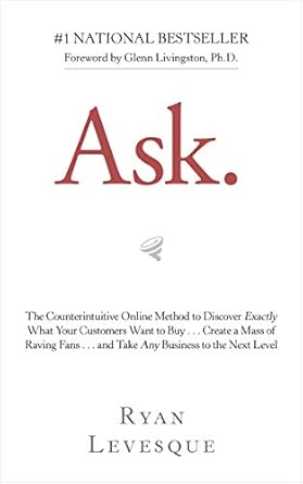 Unlock Your Business Potential with This Game-Changing Guide: Ask: The Counterintuitive Online Method to Discover Exactly What Your Customers Want to Buy . . . Create a Mass of Raving Fans . . . and Take Any Business to the Next Level