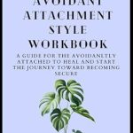 Transform Your Relationships: A Comprehensive Review of The Dismissive Avoidant Attachment Style Workbook: A Guide for the Avoidantly Attached to Heal and Start the Journey Toward Becoming Secure with 20+ Exercises (The Bonsai Series)