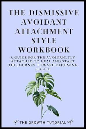Transform Your Relationships: A Comprehensive Review of The Dismissive Avoidant Attachment Style Workbook: A Guide for the Avoidantly Attached to Heal and Start the Journey Toward Becoming Secure with 20+ Exercises (The Bonsai Series)