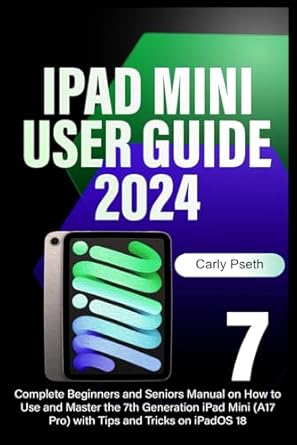 Comprehensive Review: iPad Mini 7 User Guide 2024 – Complete Beginners and Seniors Manual on How to Use and Master the 7th Generation iPad Mini (A17 Pro) with Tips and Tricks on iPadOS 18