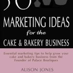 Unlock Sweet Success: A Comprehensive Review of ’50 Marketing Ideas for the Cake and Bakery Business’