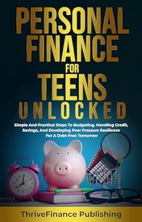 Unlocking Financial Freedom: A Comprehensive Review of ‘Personal Finance for Teens Unlocked: Simple and Practical Steps to Budgeting, Handle Credit, Savings, and Developing Peer Pressure Resilience for a Debt-Free Tomorrow’