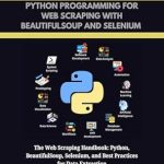 Unlock the Secrets of Data Extraction: A Comprehensive Review of ESSENTIAL PYTHON PROGRAMMING FOR WEB SCRAPING WITH BEAUTIFULSOUP AND SELENIUM: The Web Scraping Handbook: Python, BeautifulSoup, Selenium, and Best Practices … PROGRAMMING LANGUAGE WORKBOOKS Book 5 Unlock the Secrets of Data Extraction: A Comprehensive Review of ESSENTIAL PYTHON PROGRAMMING FOR WEB SCRAPING WITH BEAUTIFULSOUP AND SELENIUM: The Web Scraping Handbook: Python, BeautifulSoup, Selenium, and Best Practices … PROGRAMMING LANGUAGE WORKBOOKS Book 5