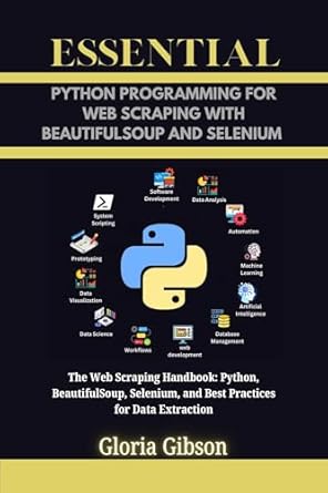 Unlock the Secrets of Data Extraction: A Comprehensive Review of ESSENTIAL PYTHON PROGRAMMING FOR WEB SCRAPING WITH BEAUTIFULSOUP AND SELENIUM: The Web Scraping Handbook: Python, BeautifulSoup, Selenium, and Best Practices … PROGRAMMING LANGUAGE WORKBOOKS Book 5