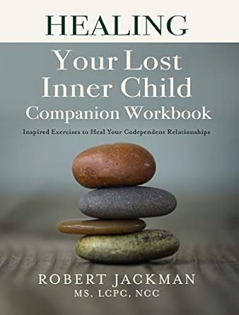 Transform Your Relationships: A Comprehensive Review of Healing Your Lost Inner Child Companion Workbook: Inspired Exercises to Heal Your Codependent Relationships (Robert Jackman’s Practical Wisdom Healing Series Book 2)