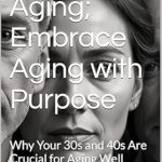 Discover the Secrets to Vibrant Living: A Review of ‘Ageless Aging; Embrace Aging with Purpose: Why Your 30s and 40s Are Crucial for Aging Well’