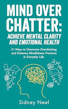 Transform Your Mindset: A Comprehensive Review of ‘Mind Over Chatter: Achieve Mental Clarity and Emotional Health – 21 Ways to Overcome Overthinking and Enhance Mindfulness Practices in Everyday Life’