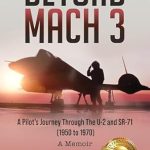 An Unforgettable Account of High-Speed Aviation: Beyond Mach 3: A Pilot’s Journey Through The U-2 and SR-71 (1950 to 1970) A Memoir