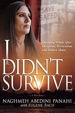 An Eye-Opening Journey of Resilience: I Didn’t Survive: Emerging Whole After Deception, Persecution, and Hidden Abuse (Persecution of Christians in Iran)