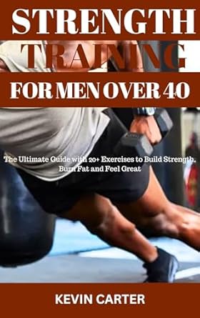 Transform Your Fitness Journey: A Comprehensive Review of ‘STRENGTH TRAINING FOR MEN OVER 40: The Ultimate Guide With 20+ Exercises to Build Strength, Burn Fat and Feel Great’