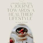 Discover the Secrets to a Healthier Lifestyle: A Review of Living Low-Tox: A Journey Towards a Healthier Lifestyle