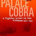 Unforgettable Insights and Thrilling Tales: Palace Cobra: A Fighter Pilot in the Vietnam Air War