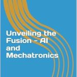 Discover the Future of Robotics: A Comprehensive Review of ‘Unveiling the Fusion – AI and Mechatronics’ Discover the Future of Robotics: A Comprehensive Review of ‘Unveiling the Fusion – AI and Mechatronics’