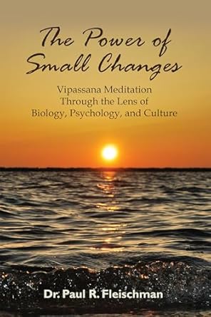 Transform Your Mind and Life: A Comprehensive Review of The Power of Small Changes: Vipassana Meditation Through the Lens of Biology, Psychology, and Culture
