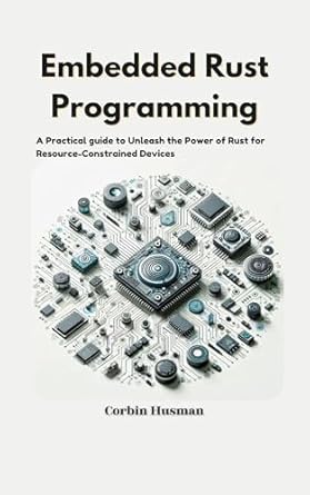 Unlocking Efficiency: A Comprehensive Review of Embedded Rust Programming: A Practical Guide to Unleash the Power of Rust for Resource-Constrained Devices