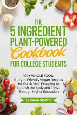 Unlock Easy, Healthy Eating: A Review of ‘The 5 Ingredient Plant-Powered Cookbook for College Students’ – 100+ Whole Food, Budget-Friendly Vegan Recipes for Quick Meal Prepping to Nourish the Body and Thrive Through Higher Education