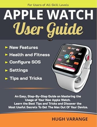 Unlock Your Full Potential: A Comprehensive Review of ‘Apple Watch User Guide: Maximize Your Apple Watch Experience – Transform Your Health, Fitness, and Daily Life: Master the Capabilities of Your Apple Watch (Tech Help for all Skill Levels Book 4)’