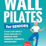 Transform Your Fitness Routine: A Comprehensive Review of ‘Wall Pilates for Seniors: 31 Easy Low-Impact Home Exercises to Improve Your Strength, Flexibility, and Balance | No Equipment Needed | 10 Minute Workouts (Workout Books Over 60)’