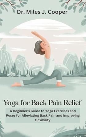 Transform Your Life: A Comprehensive Review of ‘Yoga for Back Pain Relief: A Beginner’s Guide to Yoga Exercises and Poses for Alleviating Back Pain and Improving Flexibility’