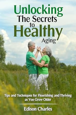 “Discover the Ultimate Guide to Longevity: Unlocking the Secrets to Healthy Aging – Tips and Techniques for Flourishing and Thriving as You Grow Older”