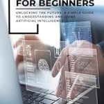 Discover the Power of AI: A Comprehensive Review of ‘AI FOR BEGINNERS: UNLOCKING THE FUTURE: A SIMPLE GUIDE TO UNDERSTANDING AND USING ARTIFICIAL INTELLIGENCE’
