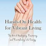 Discover the Secrets to Wellness: A Comprehensive Review of ‘Hands-On Health for Vibrant Living: The Art of Awakening, Restoring, and Revitalizing Life Energy’