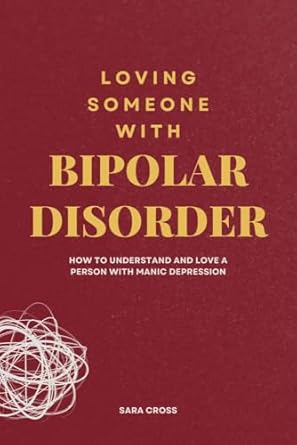 An Eye-Opening Guide: Loving Someone With Bipolar Disorder: How to Understand and Love a Person with Manic Depression (Mental Health and Personality Explorations)