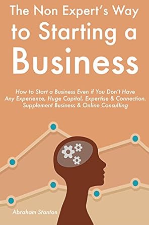 Unlock Your Entrepreneurial Potential: A Comprehensive Review of ‘The Non-Expert’s Way to Starting a Business: How to Start a Business Even if You Don’t Have Any Experience, Huge Capital, Expertise & Connection. Supplement Business & Online Consulting from Amazon’
