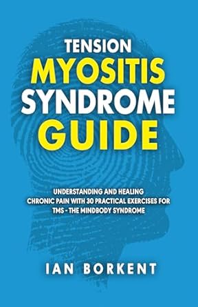 Transform Your Life: A Comprehensive Review of the Tension Myositis Syndrome Guide – Understanding and Healing Chronic Pain With 30 Practical Exercises for TMS – The Mindbody Syndrome