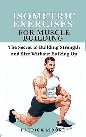 Unlock Your Strength: A Comprehensive Review of ‘Isometric Exercises for Muscle Building: The Secret to Building Strength and Size Without Bulking Up’