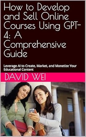 Transform Your Teaching: A Comprehensive Review of ‘How to Develop and Sell Online Courses Using GPT-4: A Comprehensive Guide: Leverage AI to Create, Market, and Monetize Your Educational Content’