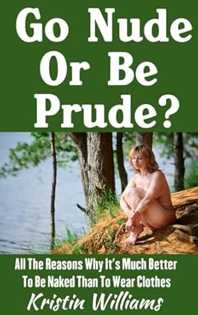 Discover the Freedom of Bare Skin: A Review of ‘Go Nude or Be Prude?: All The Reasons Why It’s Much Better To Be Naked Than To Wear Clothes (Getting Naked Book 15)’