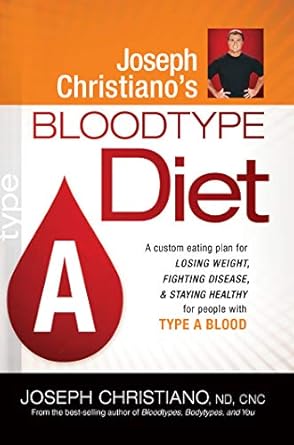 Transform Your Health: A Comprehensive Review of Joseph Christiano’s Bloodtype Diet A: A Custom Eating Plan for Losing Weight, Fighting Disease & Staying Healthy for People with Type A Blood