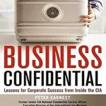 Uncovering Strategic Secrets: A Comprehensive Review of ‘Business Confidential: Lessons for Corporate Success from Inside the CIA’