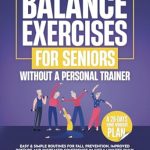 Transform Your Stability: A Comprehensive Review of ‘Balance Exercises For Seniors Without A Personal Trainer: Easy & Simple Routines For Fall Prevention, Improved Posture And Increased Confidence In Just 5 Minutes Daily’