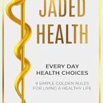 Discover the Secrets to Wellness: A Comprehensive Review of ‘Jaded Health – Every Day Health Choices: 9 Simple Golden Rules for Living a Healthy Life’