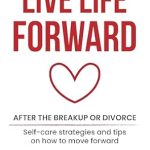 Transform Your Healing Journey: A Must-Read Review of ‘Live Life Forward: After the Breakup or Divorce: A Journey of Emotional Healing and Self-Discovery’