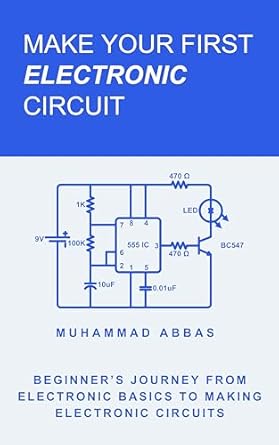 Unlock Your Creativity with This Essential Guide: Make Your First Electronic Circuit: Beginner’s Journey From Learning Electronic Basics To Making Electronic Circuits