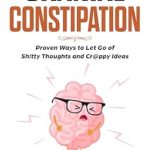 Unlock Your Mind: A Must-Read Review of ‘Cranial Constipation: Proven Ways to Let Go of Sh!tty Thoughts and Cr@ppy Ideas’