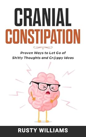 Unlock Your Mind: A Must-Read Review of ‘Cranial Constipation: Proven Ways to Let Go of Sh!tty Thoughts and Cr@ppy Ideas’
