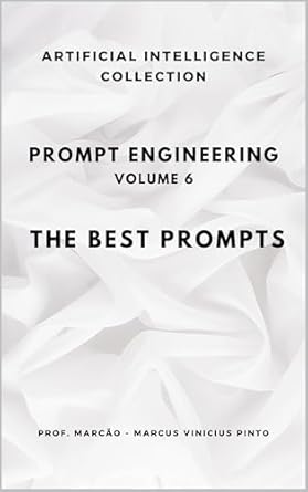 Unlocking Creativity: A Comprehensive Review of PROMPT ENGINEERING – VOLUME 6: THE BEST PROMPTS (ARTIFICIAL INTELLIGENCE AND THE POWER OF DATA Book 25)