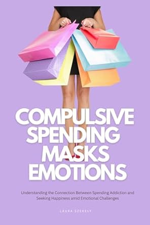 Transform Your Life: A Compelling Review of ‘Compulsive Spending Masks Emotions: Understanding the Connection Between Spending Addiction and Seeking Happiness amid Emotional Challenges’