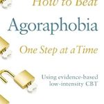 Discover the Secrets to Overcoming Fear: A Review of How to Beat Agoraphobia: A Brief, Evidence-based Self-help Treatment