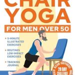 Transform Your Wellness: A Comprehensive Review of ‘Chair Yoga for Men Over 50: 5-Minute Illustrated Exercises & Routines to Reclaim Independence, Mobility, Balance, and Heart Health with a 28-Day Challenge. Tracking Journal for Seniors Included’